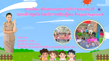 นวัตกรรมการพัฒนาทักษะกระบวนการคิดทางสมอง EF ของเด็กปฐมวัย โดยการจัดการเรียนรู้แบบ Project Approach (การสอนแบบโครงการ)