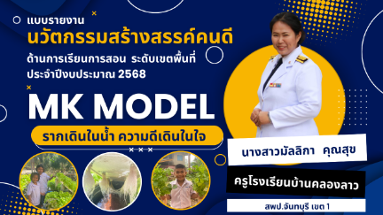 MK Model : รากเดินในน้ำ ความดีเดินในใจ นวัตกรรม สร้างสรรค์คนดี ด้านการเรียนการสอน ระดับเขตพื้นที่ ประจำปีงบประมาณ 2568 