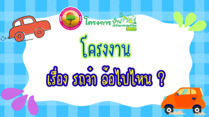 โครงการบ้านนักวิทยาศาสตร์น้อยระดับปฐมวัยปีการศึกษา 2568 เรื่องรถจ๋า ล้อไปไหน? โรงเรียนบ้านศรัทธาตะพง