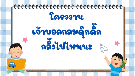 โครงงานวัฏจักรสืบเสาะเรื่อง &ldquo;เจ้าบอลกลมดุ๊กดิ๊ก กลิ้งไปไหนนะ&rdquo; ระดับปฐมวัย โรงเรียนวัดคมบางฯ