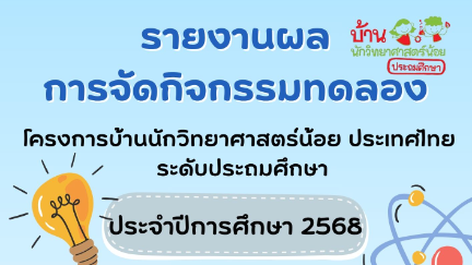 รายงานผลการจัดกิจกรรมการทดลอง ชั้นป.1-ป.3 รวมเล่ม โครงการบ้านนักวิทยาศาสตร์น้อยประเทศไทย ระดับประถมศึกษา ปีการศึกษา 2568 โรงเรียนบ้านโป่งวัว