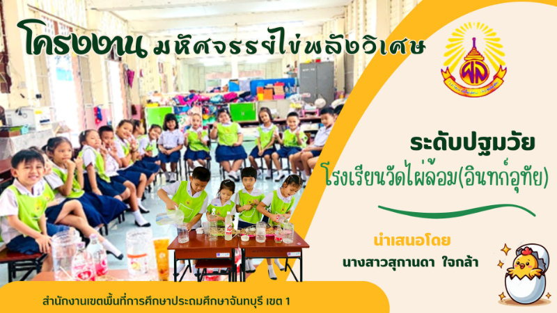 โครงงานมหัศจรรย์ไข่พลังวิเศษ ระดับปฐมวัย โรงดรียนวัดไผ่ล้อม(อินทก์อุทัย) 