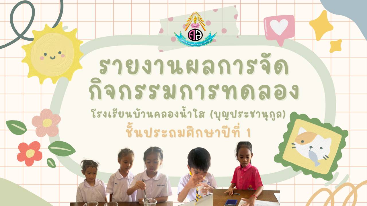 รายงานผลการจัดกิจกรรมการทดลอง โครงการบ้านนักวิทยาศาสตร์น้อย ระดับชั้นป.1 โรงเรียนบ้านคลองน้ำใส(บุญประชานุกูล)