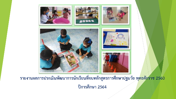 รายงานผลการประเมินพัฒนาการนักเรียนที่จบหลักสูตรการศึกษาปฐมวัย พุทธศักราช 2560 ปี การศึกษา 2564