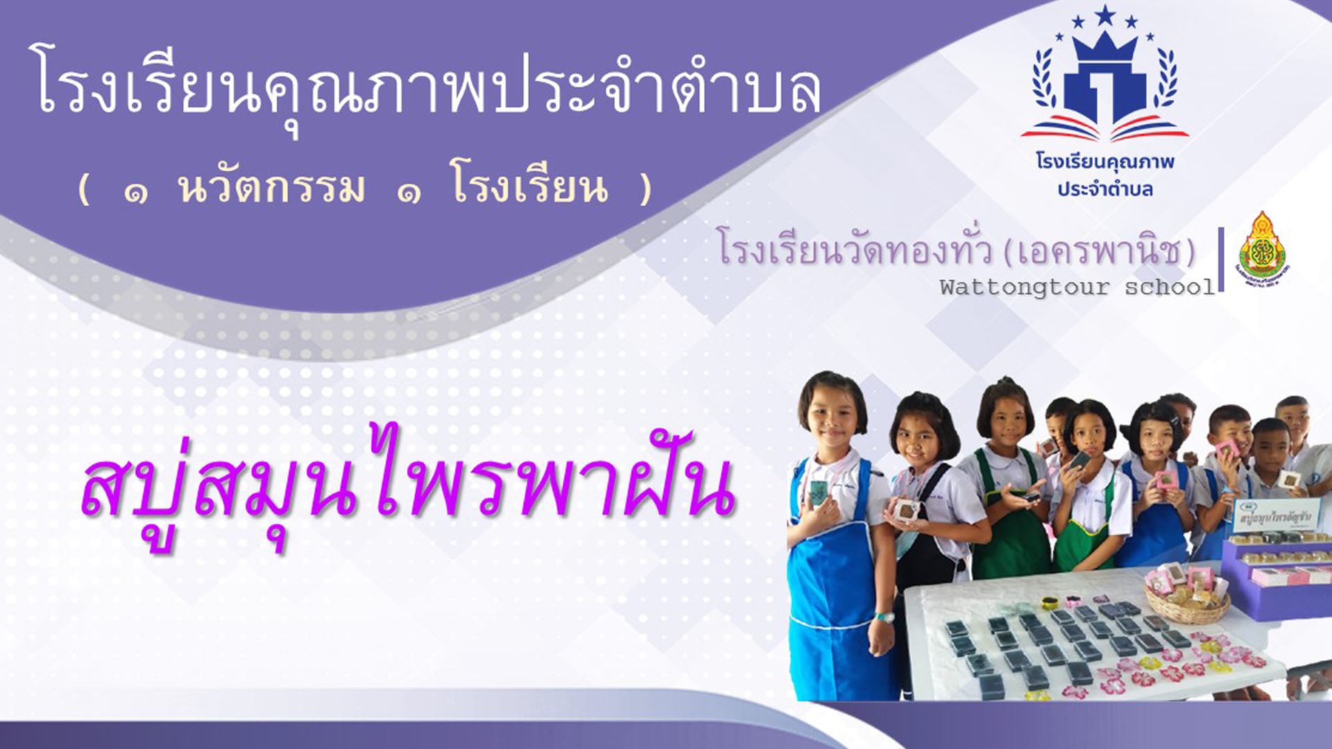 สบู่สมุนไพรพาฝัน : โรงเรียนวัดทองทั่ว 1นวัตกรรม 1โรงเรียน โครงการโรงเรียนคุณภาพประจำตำบล